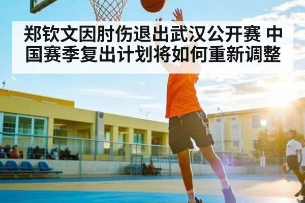 郑钦文因肘伤退出武汉公开赛 中国赛季复出计划将如何重新调整 - kaiyun
