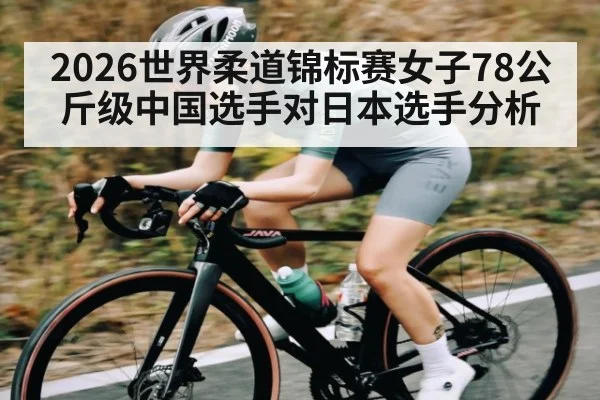 2026世界柔道锦标赛女子78公斤级中国选手对日本选手分析（kaiyun）