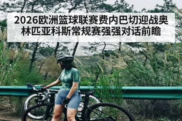 2026欧洲篮球联赛费内巴切迎战奥林匹亚科斯常规赛强强对话前瞻