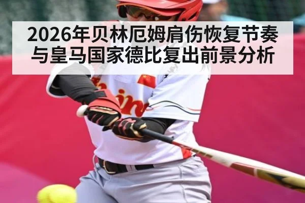 2026年贝林厄姆肩伤恢复节奏与皇马国家德比复出前景分析（kaiyun）